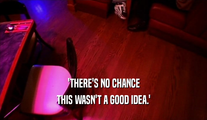 'THERE'S NO CHANCE THIS WASN'T A GOOD IDEA.' 