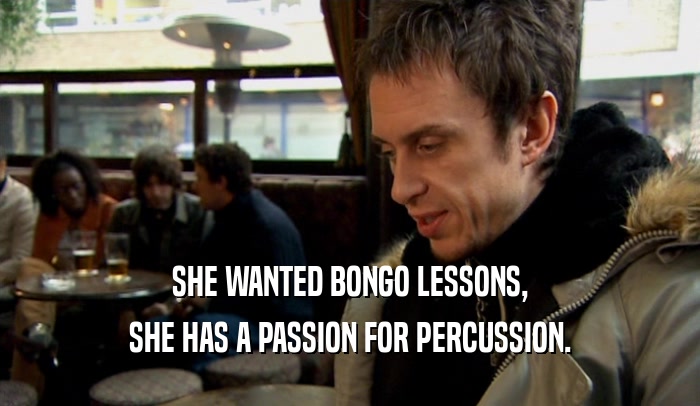 SHE WANTED BONGO LESSONS, SHE HAS A PASSION FOR PERCUSSION. 