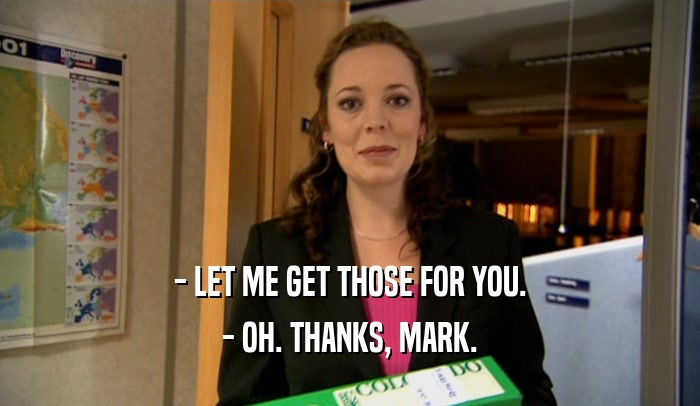 - LET ME GET THOSE FOR YOU. - OH. THANKS, MARK. 