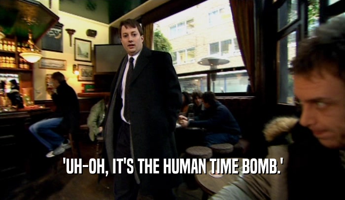 'UH-OH, IT'S THE HUMAN TIME BOMB.'  