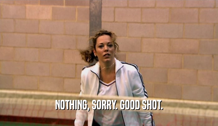 NOTHING, SORRY. GOOD SHOT.  