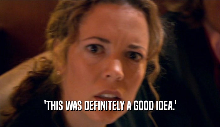 'THIS WAS DEFINITELY A GOOD IDEA.'  