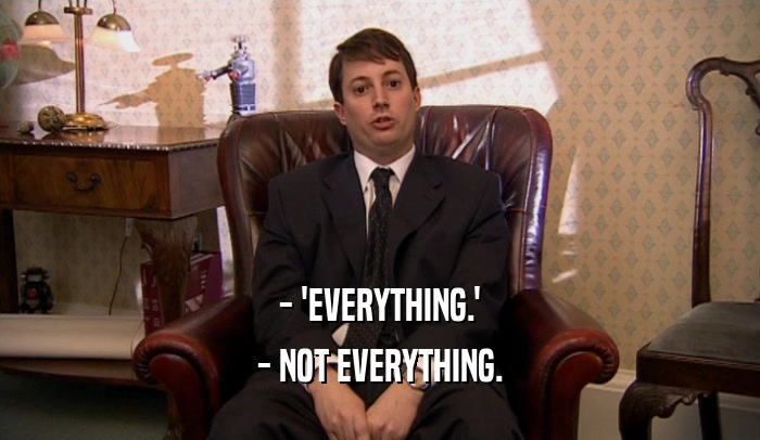 - 'EVERYTHING.' - NOT EVERYTHING. 