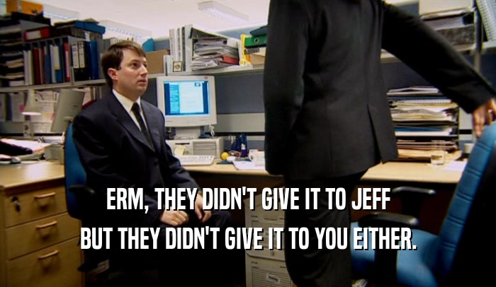 ERM, THEY DIDN'T GIVE IT TO JEFF BUT THEY DIDN'T GIVE IT TO YOU EITHER. 