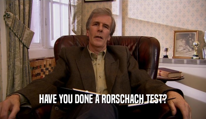HAVE YOU DONE A RORSCHACH TEST?  