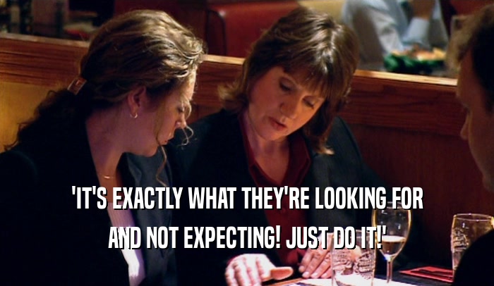 'IT'S EXACTLY WHAT THEY'RE LOOKING FOR AND NOT EXPECTING! JUST DO IT!' 
