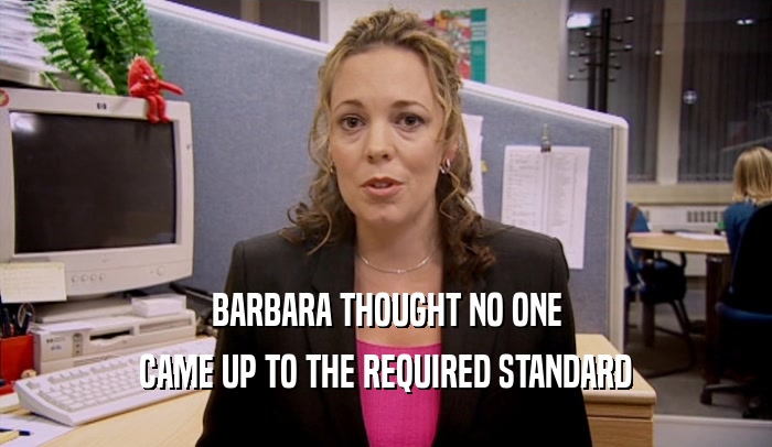 BARBARA THOUGHT NO ONE
 CAME UP TO THE REQUIRED STANDARD
 