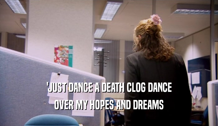 'JUST DANCE A DEATH CLOG DANCE OVER MY HOPES AND DREAMS 