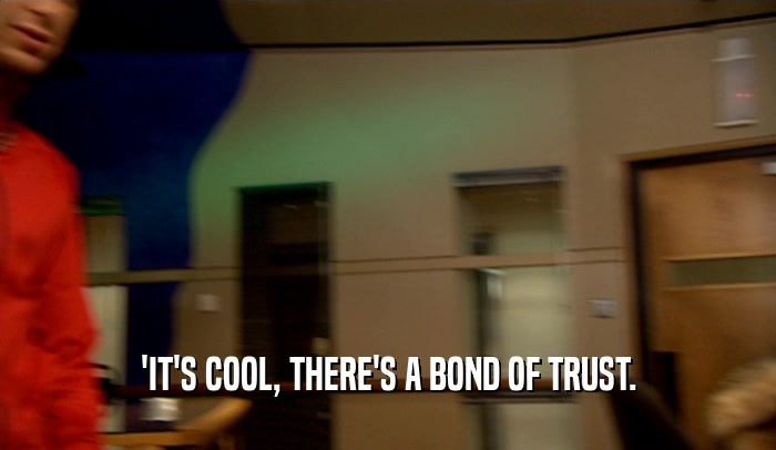 'IT'S COOL, THERE'S A BOND OF TRUST.  