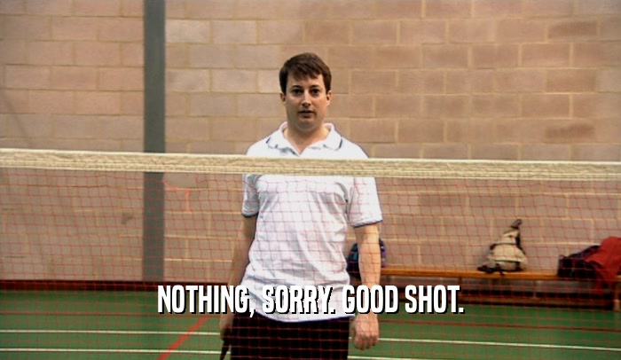 NOTHING, SORRY. GOOD SHOT.  
