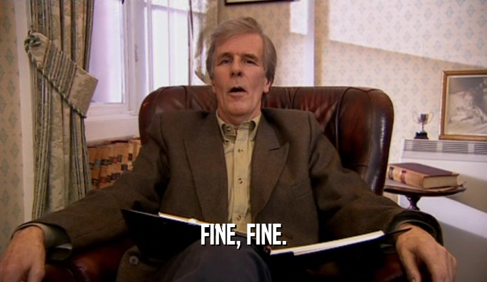 FINE, FINE.  