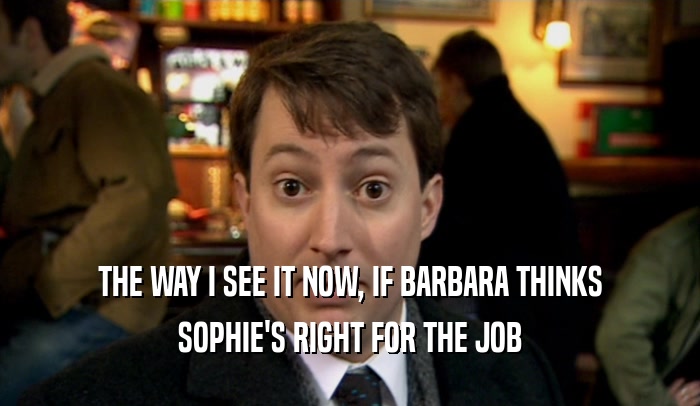 THE WAY I SEE IT NOW, IF BARBARA THINKS SOPHIE'S RIGHT FOR THE JOB 