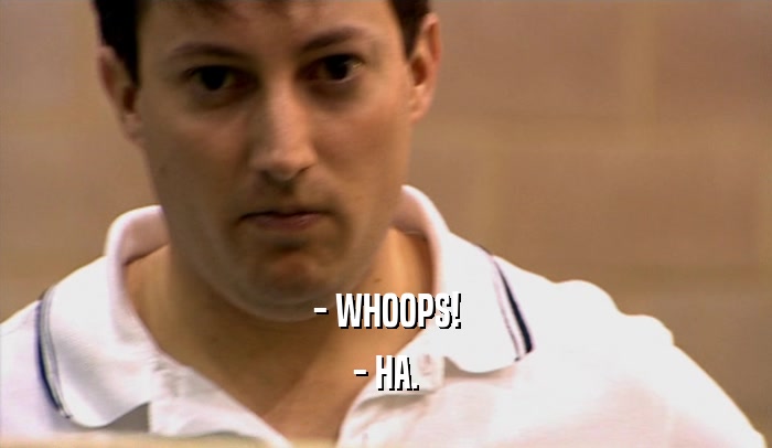 - WHOOPS! - HA. 