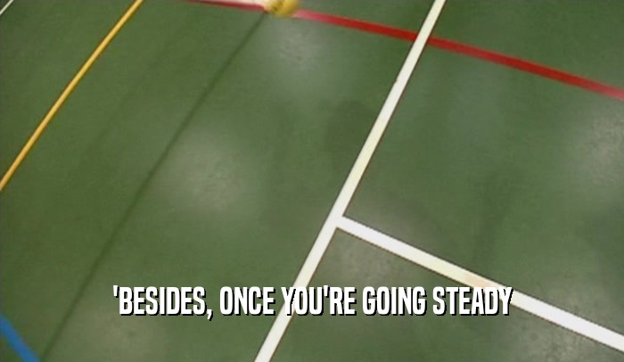 'BESIDES, ONCE YOU'RE GOING STEADY  