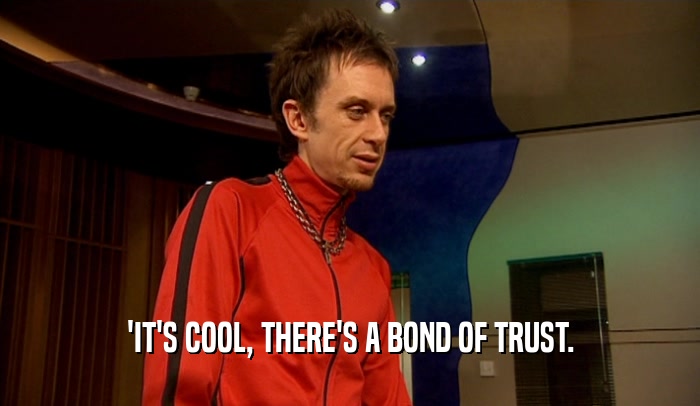 'IT'S COOL, THERE'S A BOND OF TRUST.  