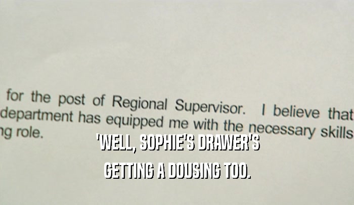 'WELL, SOPHIE'S DRAWER'S GETTING A DOUSING TOO. 