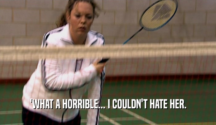 'WHAT A HORRIBLE... I COULDN'T HATE HER.  