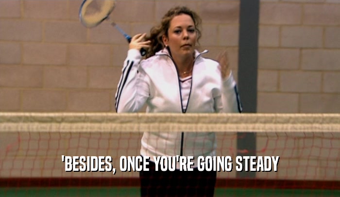 'BESIDES, ONCE YOU'RE GOING STEADY  