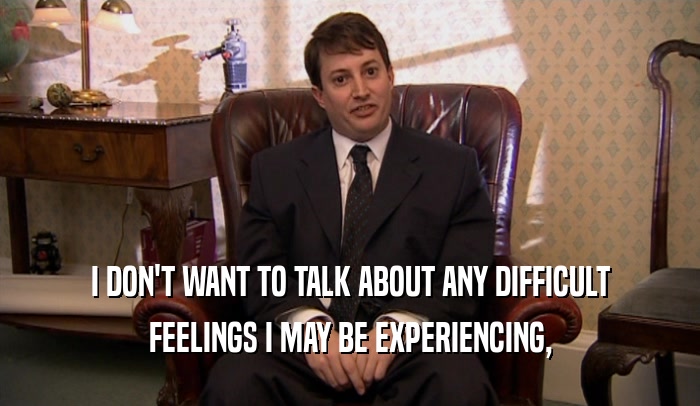 I DON'T WANT TO TALK ABOUT ANY DIFFICULT FEELINGS I MAY BE EXPERIENCING, 