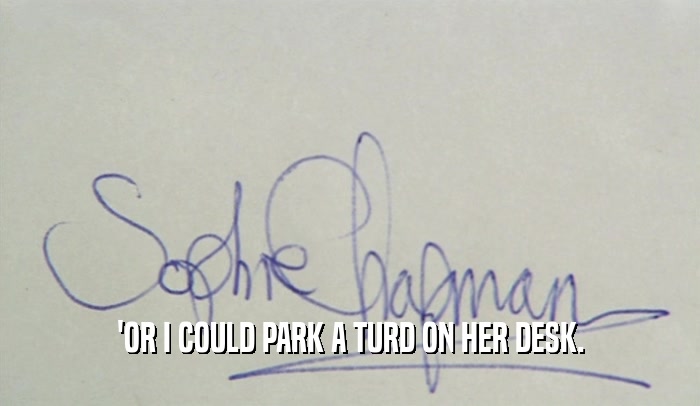 'OR I COULD PARK A TURD ON HER DESK.  