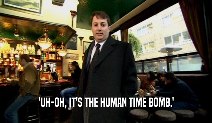 'UH-OH, IT'S THE HUMAN TIME BOMB.'  