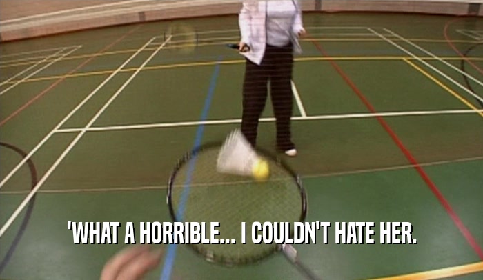 'WHAT A HORRIBLE... I COULDN'T HATE HER.  