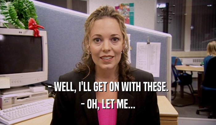 - WELL, I'LL GET ON WITH THESE. - OH, LET ME... 