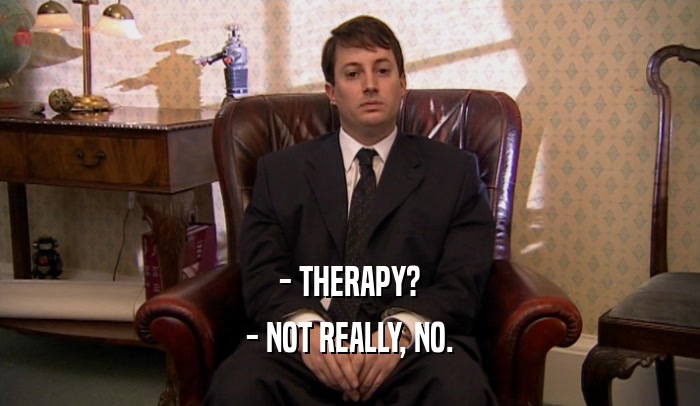 - THERAPY? - NOT REALLY, NO. 