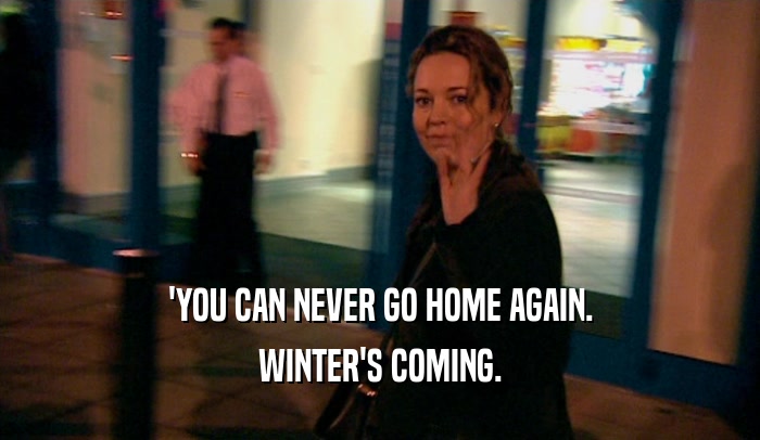 'YOU CAN NEVER GO HOME AGAIN. WINTER'S COMING. 