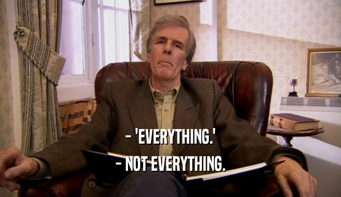- 'EVERYTHING.' - NOT EVERYTHING. 