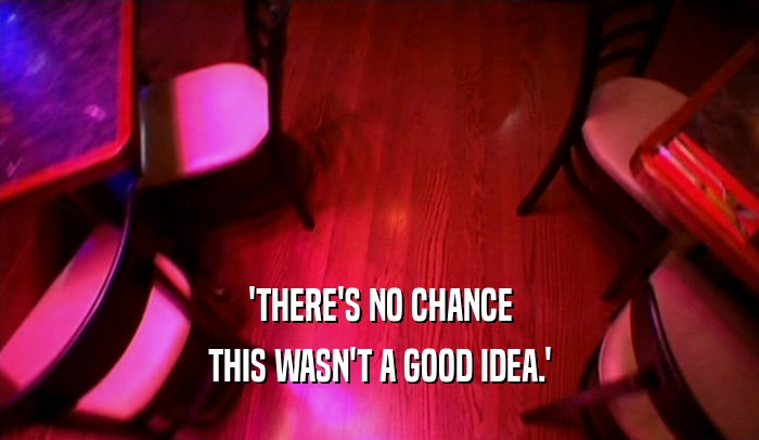 'THERE'S NO CHANCE THIS WASN'T A GOOD IDEA.' 