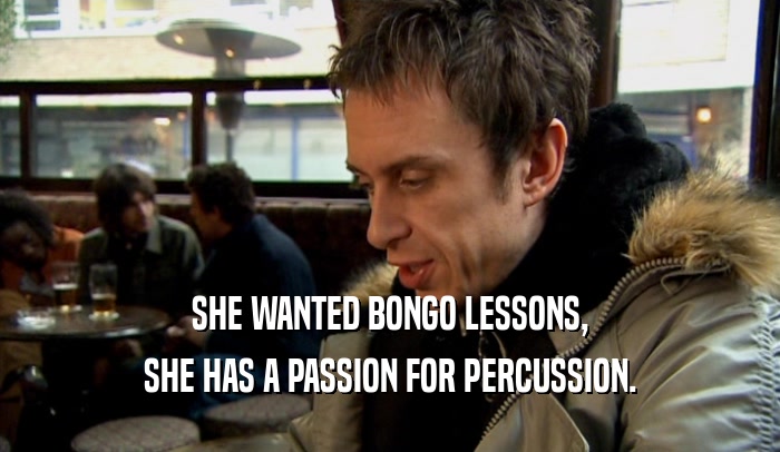 SHE WANTED BONGO LESSONS, SHE HAS A PASSION FOR PERCUSSION. 