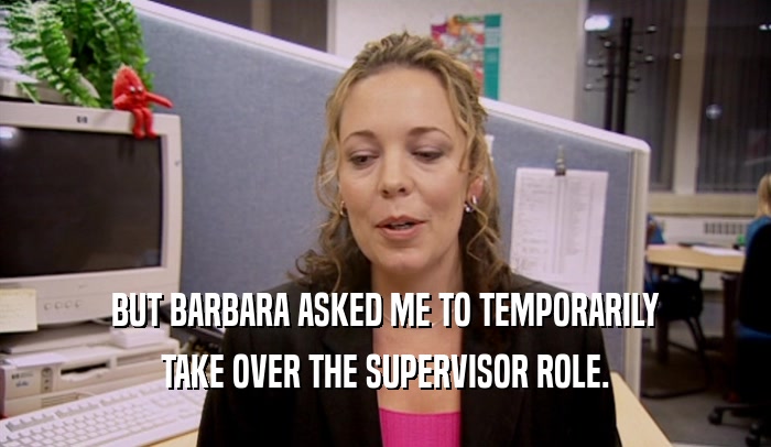BUT BARBARA ASKED ME TO TEMPORARILY TAKE OVER THE SUPERVISOR ROLE. 
