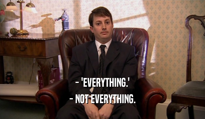 - 'EVERYTHING.' - NOT EVERYTHING. 