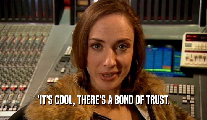 'IT'S COOL, THERE'S A BOND OF TRUST.  