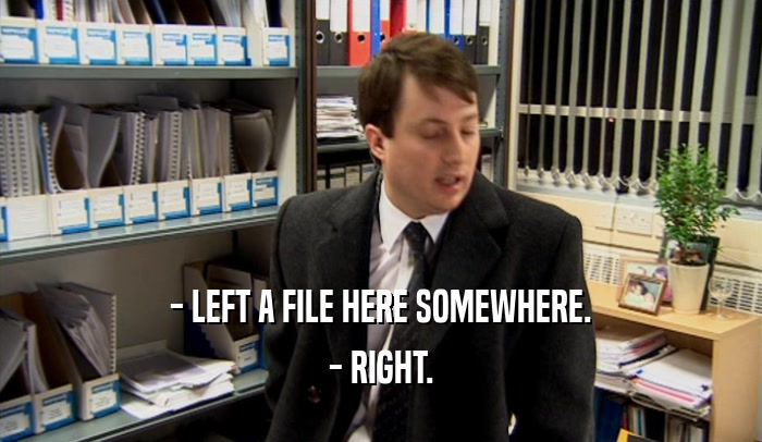 - LEFT A FILE HERE SOMEWHERE. - RIGHT. 