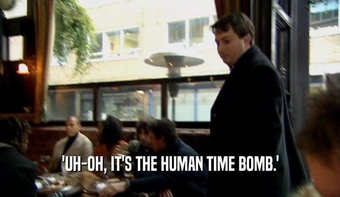 'UH-OH, IT'S THE HUMAN TIME BOMB.'  