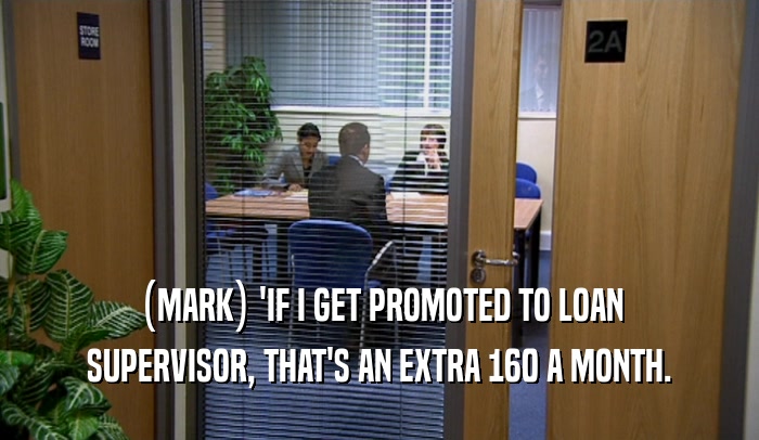(MARK) 'IF I GET PROMOTED TO LOAN SUPERVISOR, THAT'S AN EXTRA 160 A MONTH. 