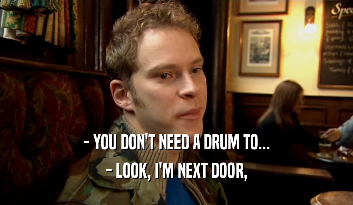 - YOU DON'T NEED A DRUM TO... - LOOK, I'M NEXT DOOR, 
