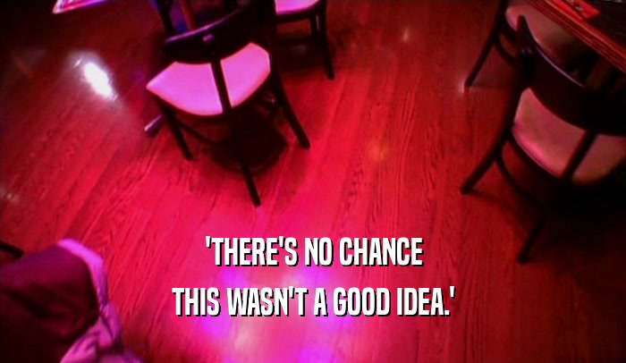 'THERE'S NO CHANCE THIS WASN'T A GOOD IDEA.' 