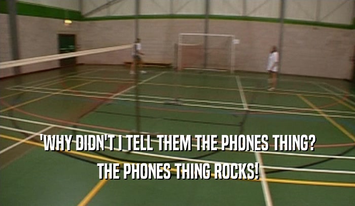 'WHY DIDN'T I TELL THEM THE PHONES THING? THE PHONES THING ROCKS! 