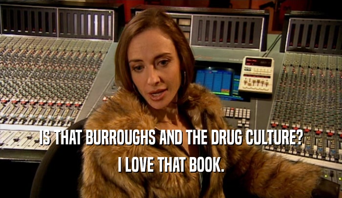 IS THAT BURROUGHS AND THE DRUG CULTURE? I LOVE THAT BOOK. 