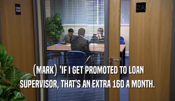 (MARK) 'IF I GET PROMOTED TO LOAN SUPERVISOR, THAT'S AN EXTRA 160 A MONTH. 