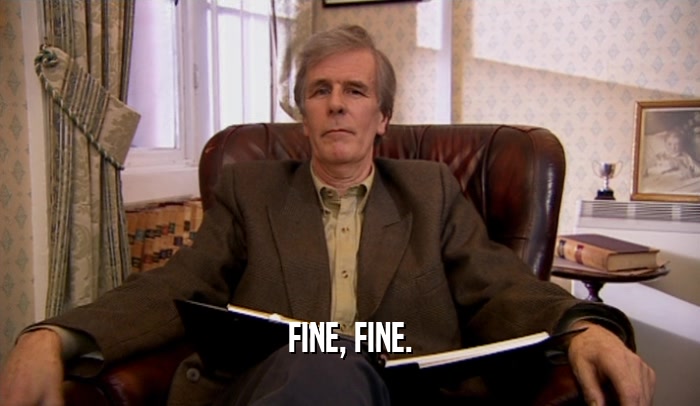 FINE, FINE.  