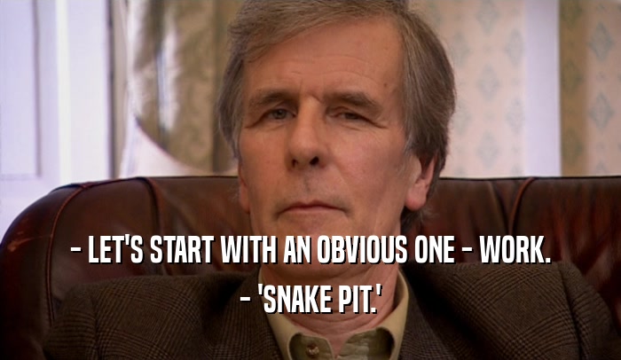 - LET'S START WITH AN OBVIOUS ONE - WORK. - 'SNAKE PIT.' 