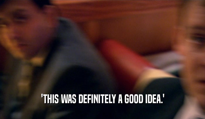 'THIS WAS DEFINITELY A GOOD IDEA.'  