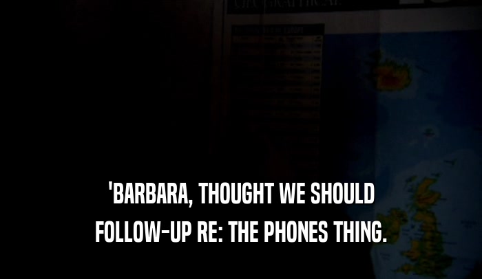 'BARBARA, THOUGHT WE SHOULD FOLLOW-UP RE: THE PHONES THING. 