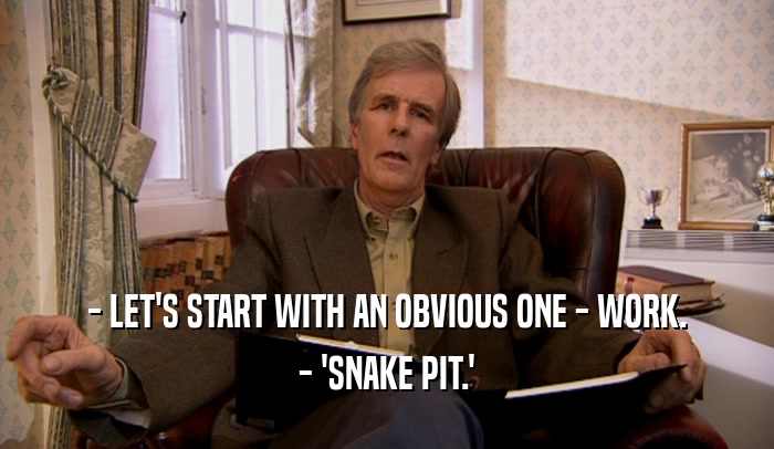 - LET'S START WITH AN OBVIOUS ONE - WORK. - 'SNAKE PIT.' 