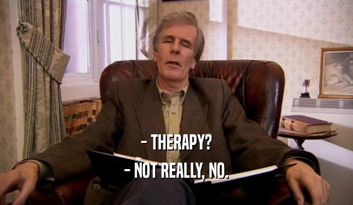 - THERAPY? - NOT REALLY, NO. 