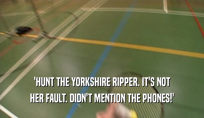 'HUNT THE YORKSHIRE RIPPER. IT'S NOT HER FAULT. DIDN'T MENTION THE PHONES!' 